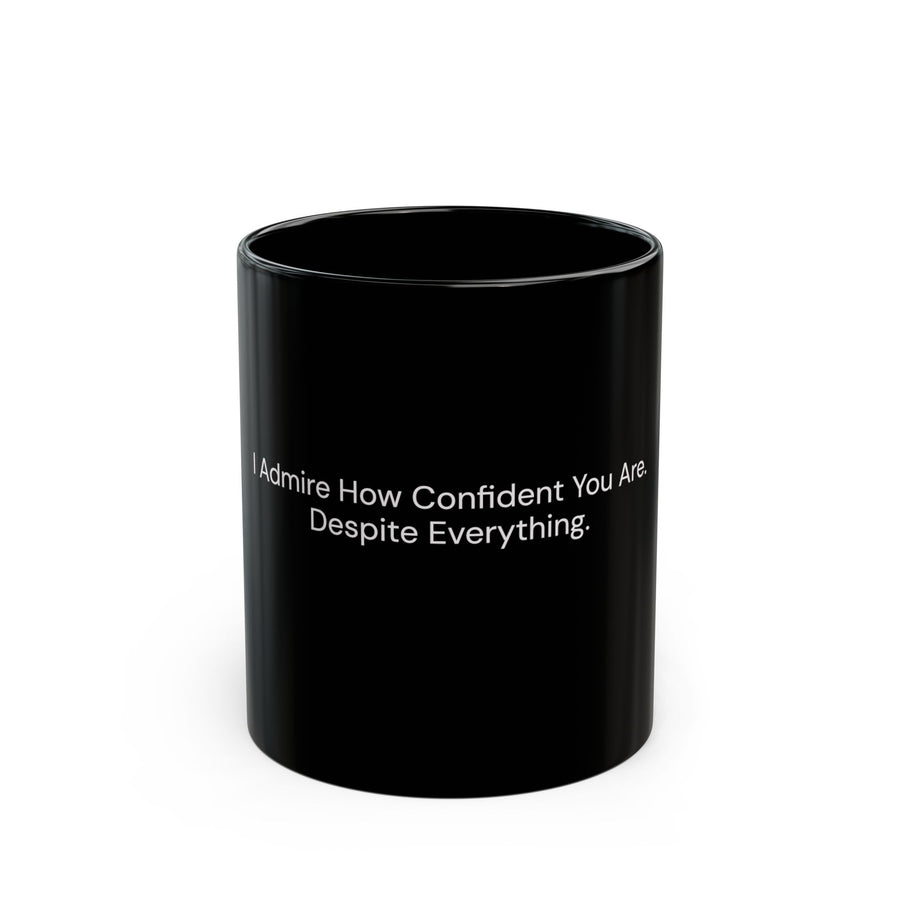 I Admire How Confident You Are Despite Everything black coffee mug, 11oz, front view