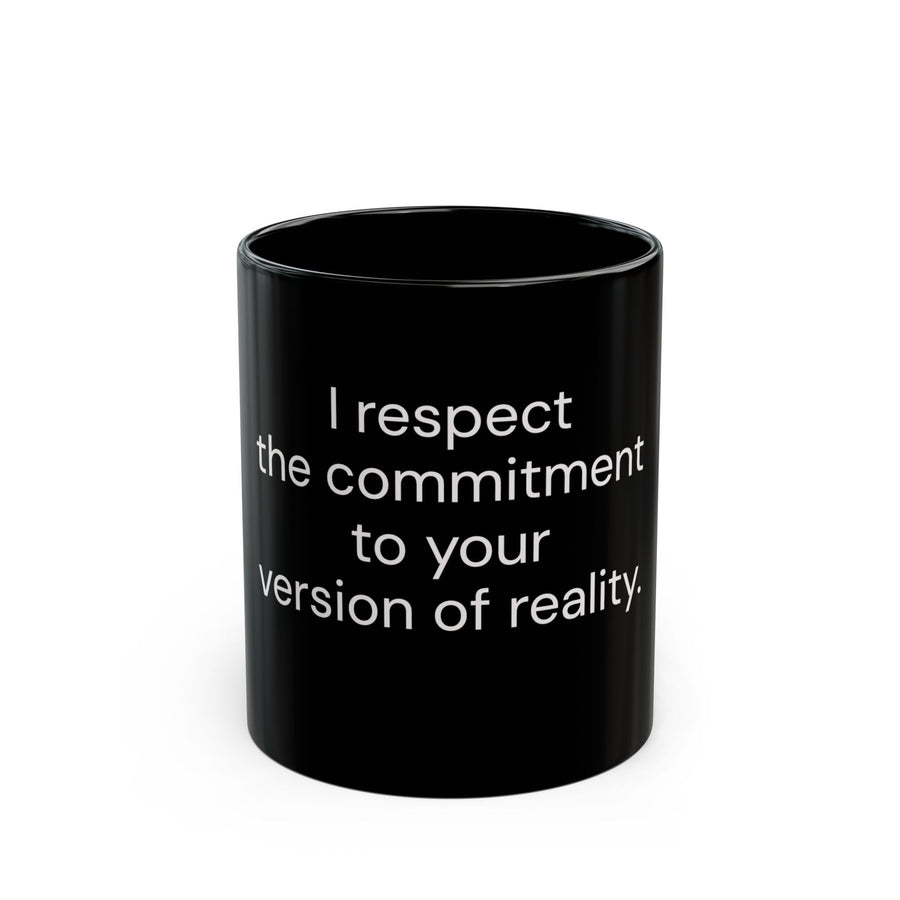 I Respect the Commitment to Your Version of Reality black coffee mug, 11oz, front view