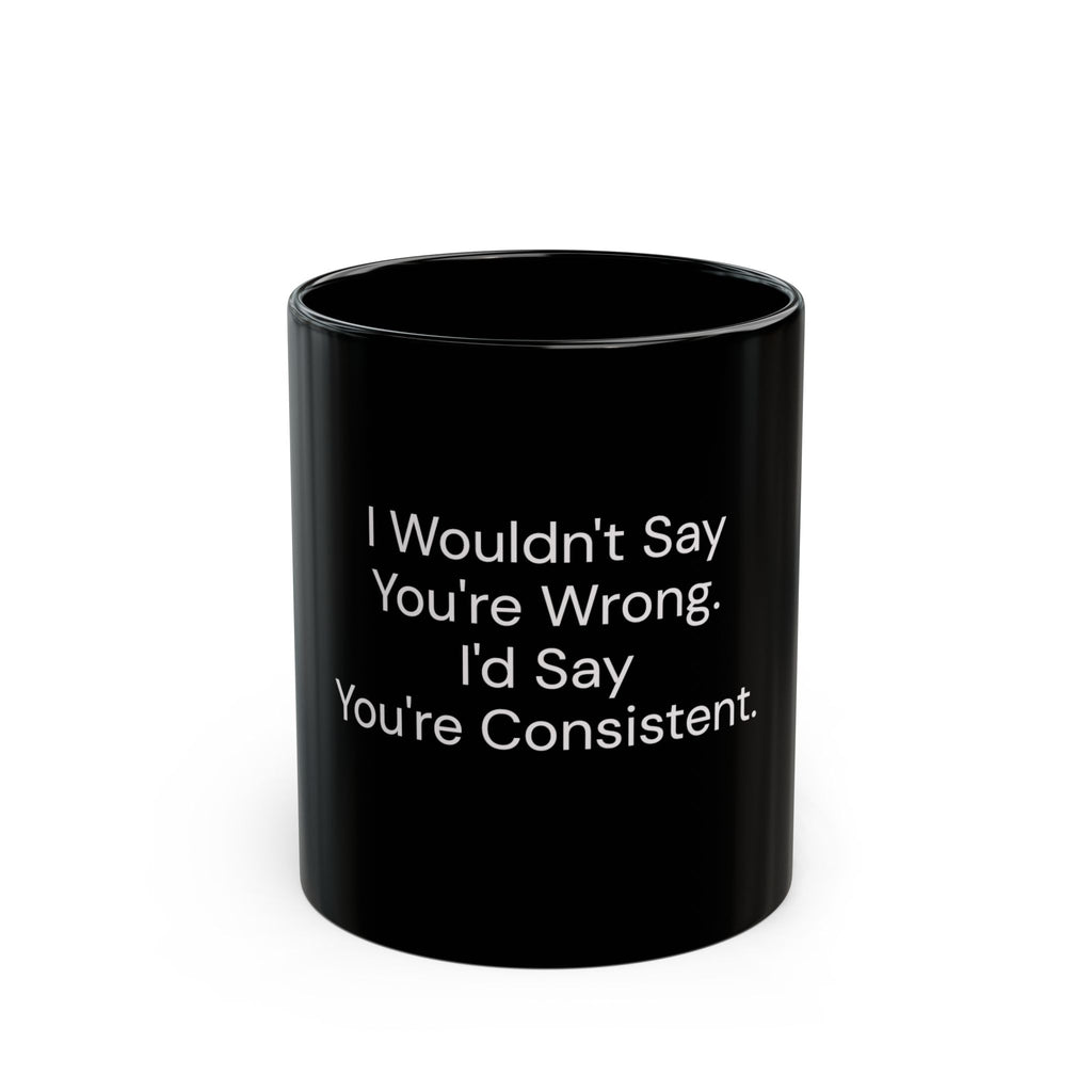 I Wouldn't Say You're Wrong, I'd Say You're Consistent black coffee mug, 11oz, front view