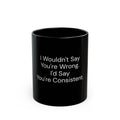 I Wouldn't Say You're Wrong, I'd Say You're Consistent black coffee mug, 11oz, front view